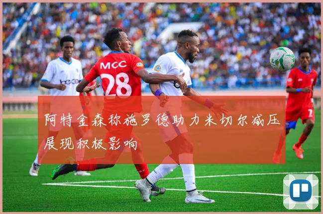 阿特金森称施罗德助力米切尔减压展现积极影响
