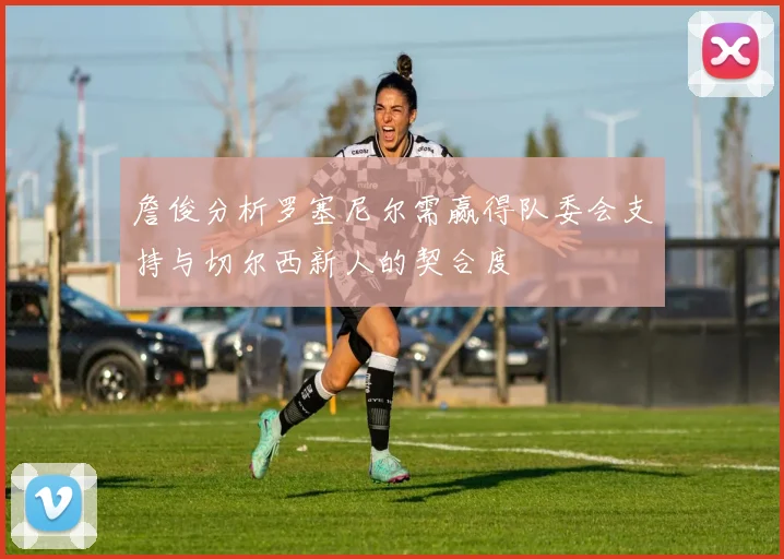 詹俊分析罗塞尼尔需赢得队委会支持与切尔西新人的契合度