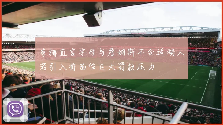 夸梅直言字母与詹姆斯不合适湖人若引入将面临巨大罚款压力
