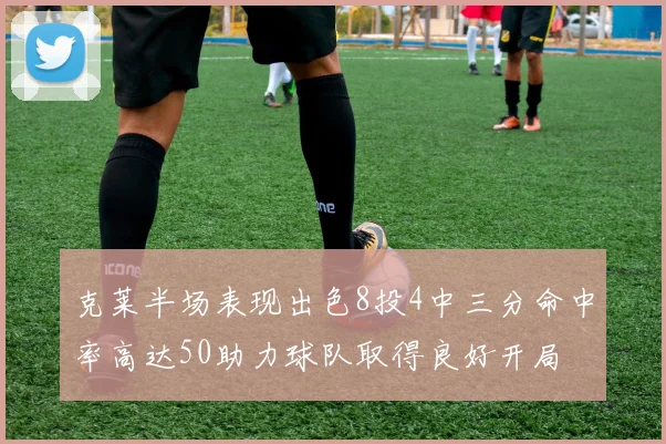 克莱半场表现出色8投4中三分命中率高达50助力球队取得良好开局