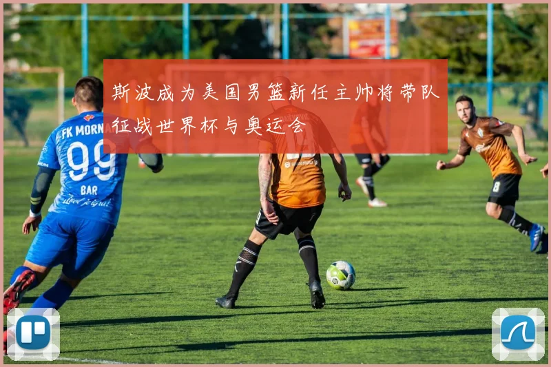 斯波成为美国男篮新任主帅将带队征战世界杯与奥运会