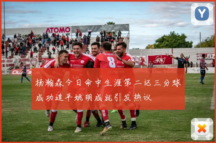 杨瀚森今日命中生涯第二记三分球成功追平姚明成就引发热议