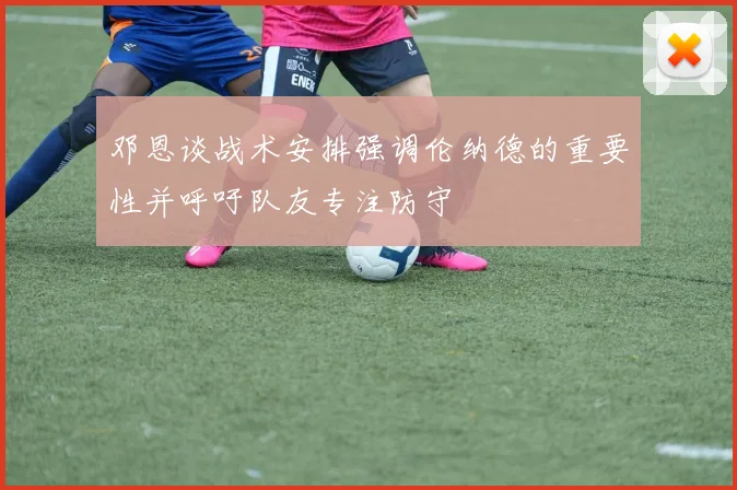 邓恩谈战术安排强调伦纳德的重要性并呼吁队友专注防守