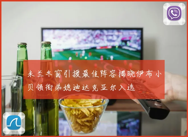 米兰冬窗引援最佳阵容揭晓伊布小贝领衔弟媳迪达克亚尔入选