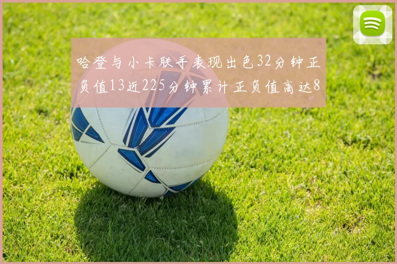 哈登与小卡联手表现出色32分钟正负值13近225分钟累计正负值高达88
