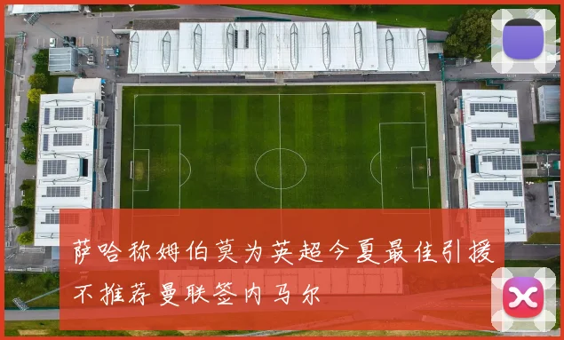 萨哈称姆伯莫为英超今夏最佳引援不推荐曼联签内马尔