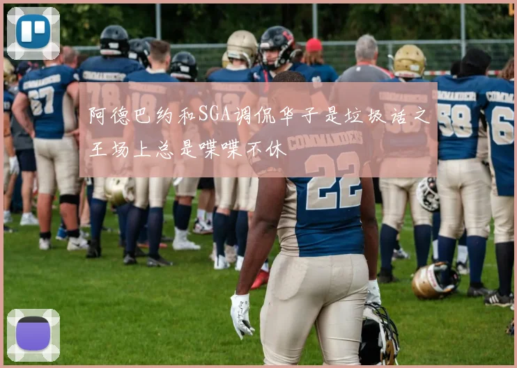 阿德巴约和SGA调侃华子是垃圾话之王场上总是喋喋不休