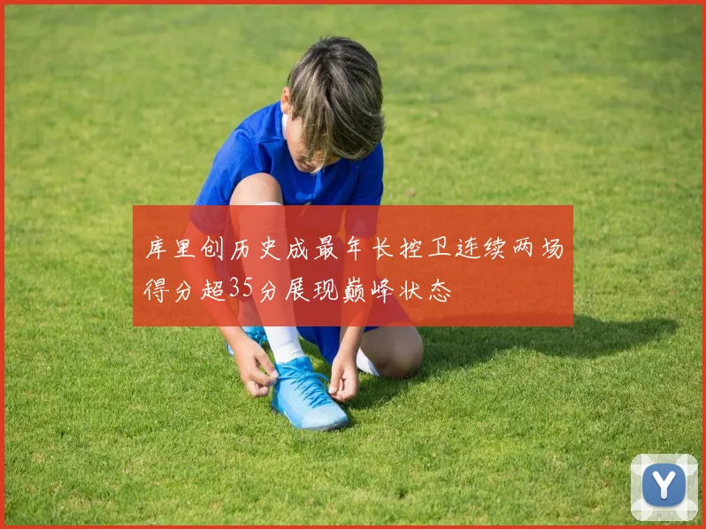 库里创历史成最年长控卫连续两场得分超35分展现巅峰状态
