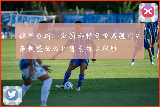 德甲分析：斯图加特有望战胜门兴弗赖堡面对科隆或难以取胜