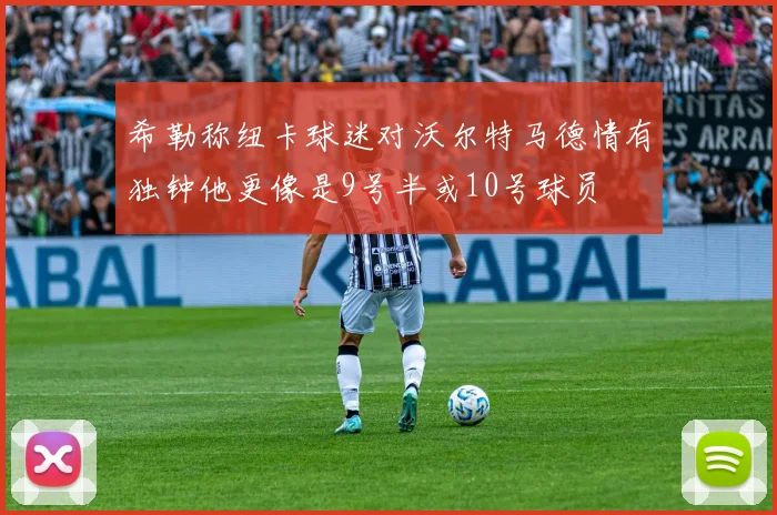 希勒称纽卡球迷对沃尔特马德情有独钟他更像是9号半或10号球员