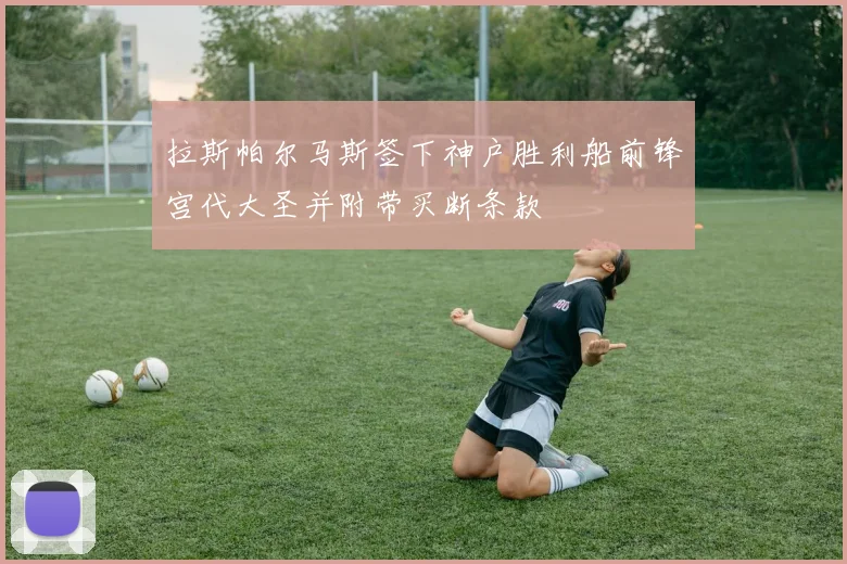 拉斯帕尔马斯签下神户胜利船前锋宫代大圣并附带买断条款