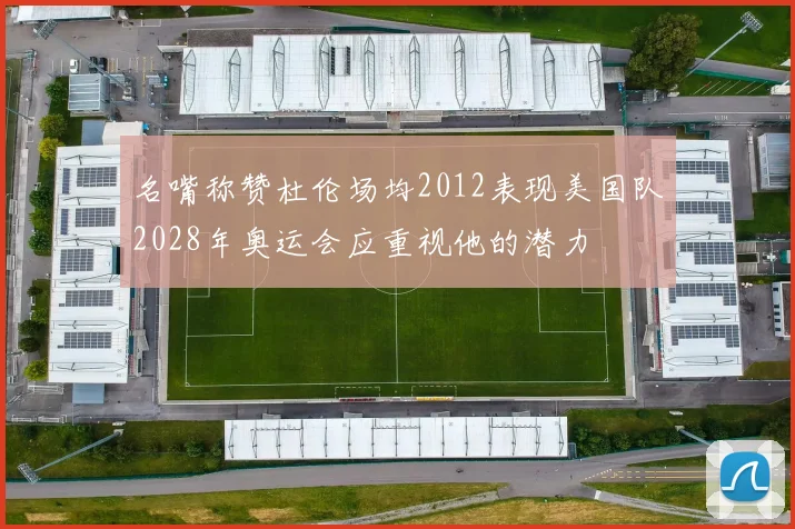 名嘴称赞杜伦场均2012表现美国队2028年奥运会应重视他的潜力